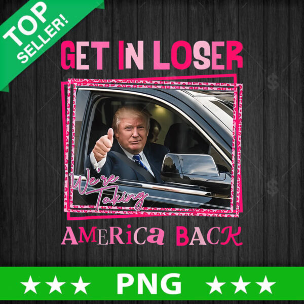 Get in Loser Were Taking America Back PNG, Trump Take America Back Sublimation transfer PNG
