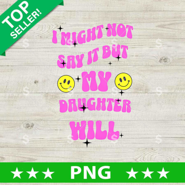 I Might Not Say it But My Daughter Will PNG, Father's day Sublimation transfer PNG