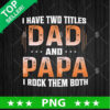 I have two Titles Dad And Papa I rock them Both PNG, Papa Father's Day Sublimation transfer PNG