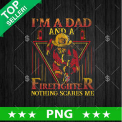 Im A Dad And a Firefighter Nothing Scares Me PNG, Father's Day Sublimation transfer PNG