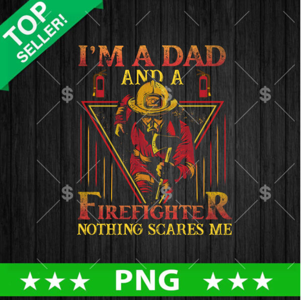Im A Dad And a Firefighter Nothing Scares Me PNG, Father's Day Sublimation transfer PNG