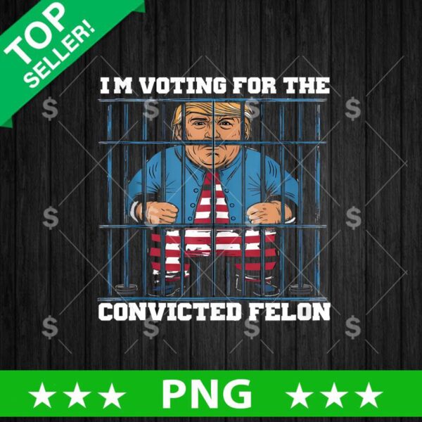 Im Voting For The Convicted Felton Trump PNG, Trump Sublimation transfer PNG