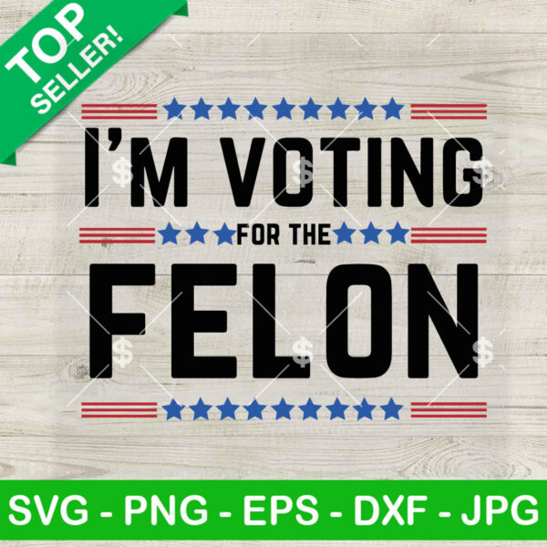I'm Voting For The Felon SVG, Trump SVG, Trump 2024 SVG PNG Cut file cricut
