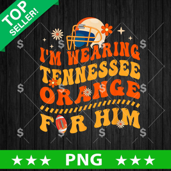 Im Wearing Tennessee Orange For Him PNG, Tennessee Vols Sublimation transfer PNG