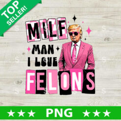 Milf Man I Love Feltons Trump PNG, Trump 2024 Sublimation transfer PNG