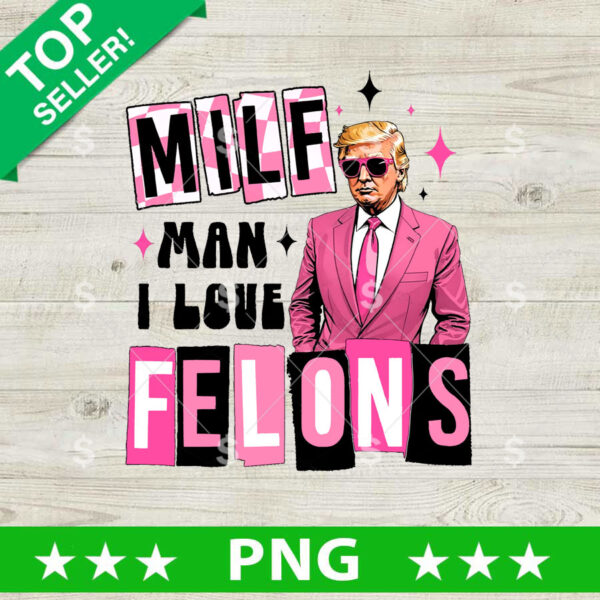 Milf Man I Love Feltons Trump PNG, Trump 2024 Sublimation transfer PNG