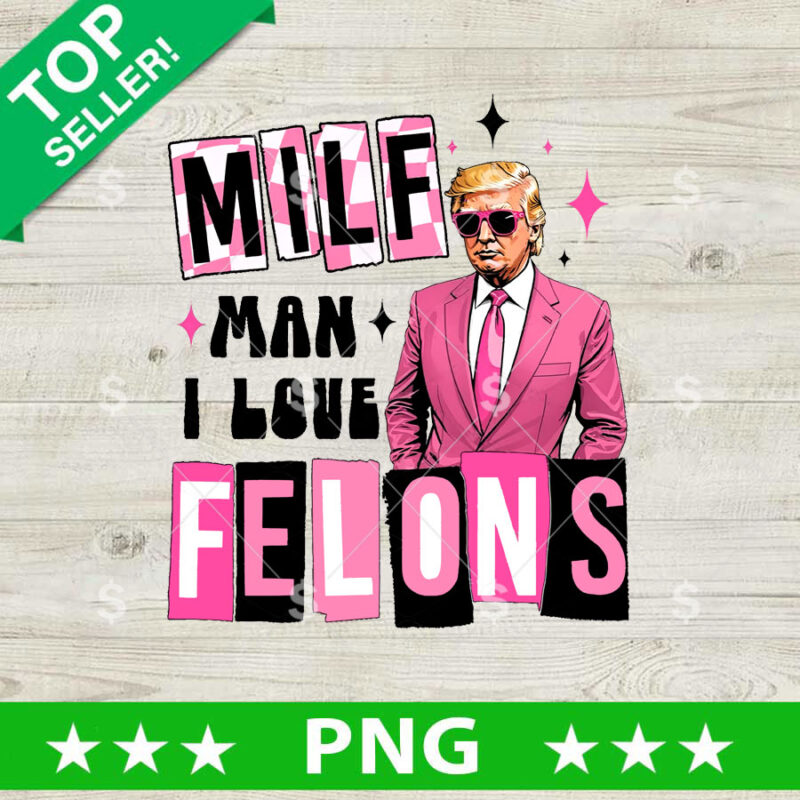 Milf Man I Love Feltons Trump PNG, Trump 2024 Sublimation transfer PNG