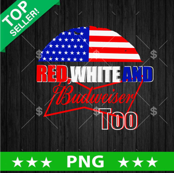Red White and Budweiser Too PNG, America 4th Of July Beer Sublimation transfer PNG