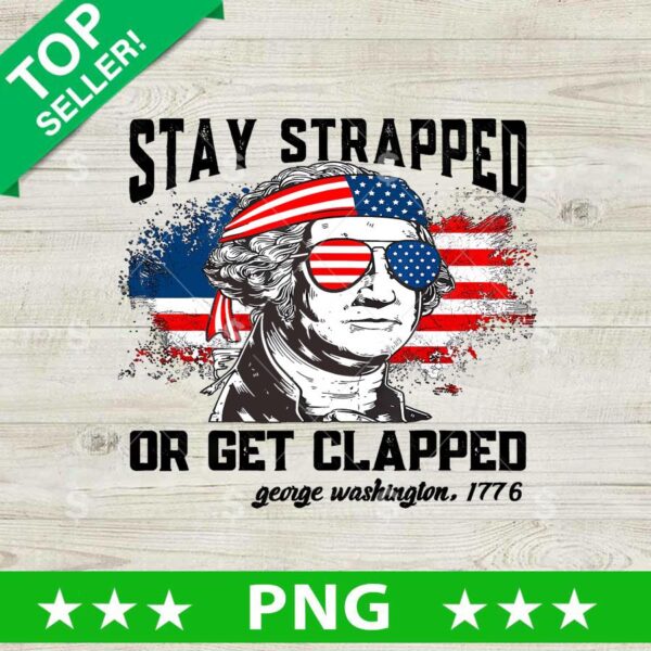 Stay Trapped Or Get Clapped America PNG, Washington 4th of July Sublimation transfer PNG