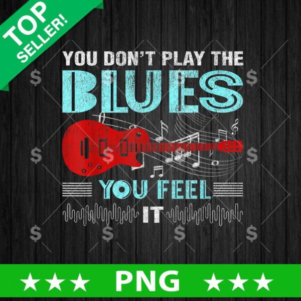 You Dont Play The BLues You Feel PNG, Blues Music Sublimation transfer PNG