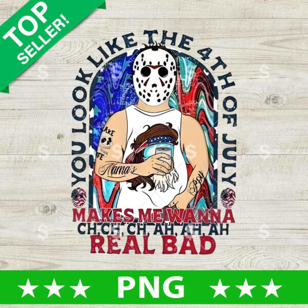 You Look Like The 4th Of July Make Me Wanna Ch ch ch Real Bad PNG, You Look Like The 4th Of July Jason Voorhees PNG