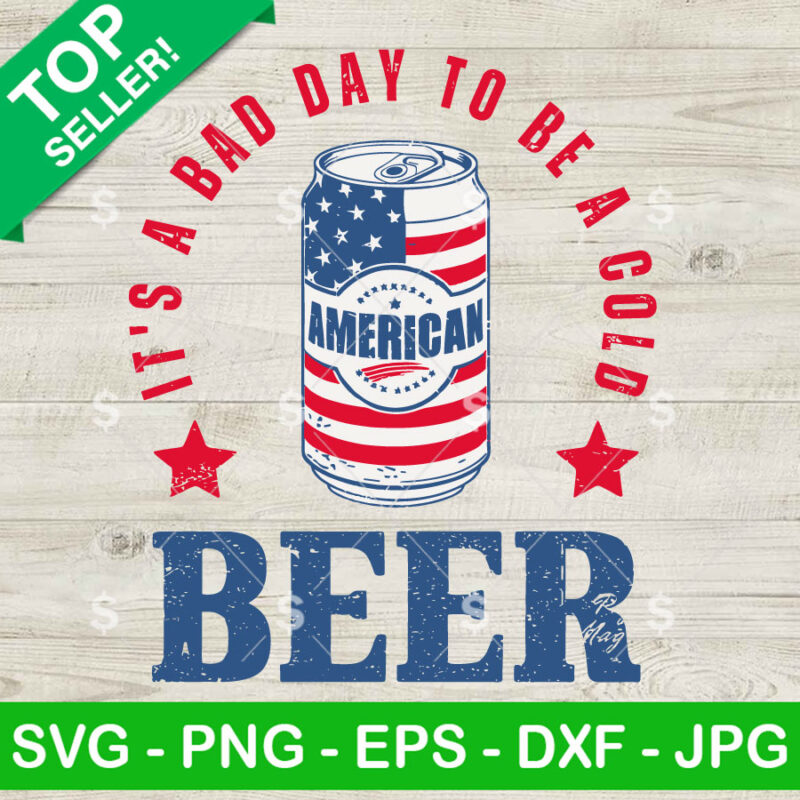 It's A Bad Day To Be A Cold Beer SVG, American 4th Of July Beer SVG, Patriotic Day SVG PNG Cricut