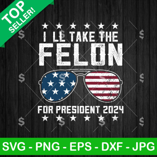 I'Ll Take The Felon For President 2024 Svg