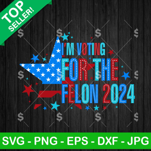 I'M Voting For The Felon 2024 Svg