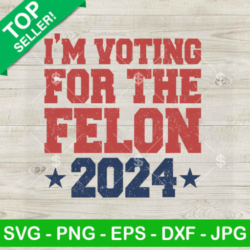 I'm Voting For The Felon 2024 SVG