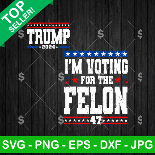 I'm Voting For The Felon 47 SVG