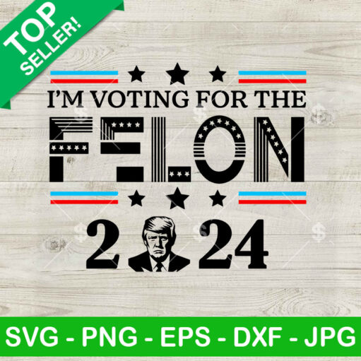 I'M Voting For The Felon 2024 Svg