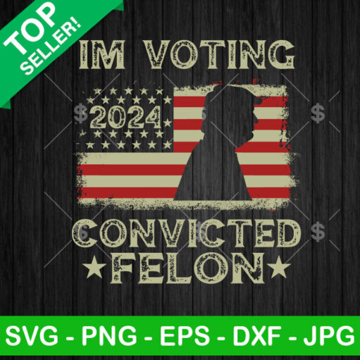 I'M Voting For The Convicted Felon Trump Us Flag Svg