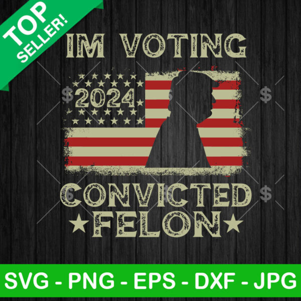 I'm Voting For The Convicted Felon Trump US Flag SVG, Donald Trump SVG PNG