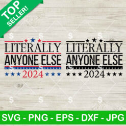 Literally Anyone Else 2024 SVG, Patriotic Funny SVG, Funny President 2024 Election SVG PNG Cricut