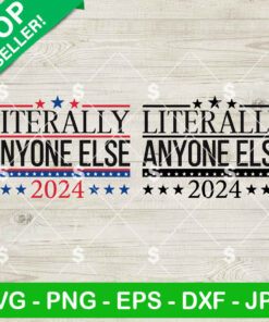 Literally Anyone Else 2024 SVG, Patriotic Funny SVG, Funny President 2024 Election SVG PNG Cricut