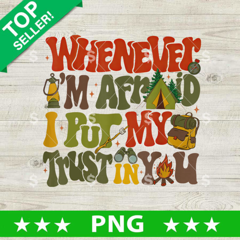 Whenever Im Afraid I Put My Trust in You PNG, Camping Quotes Sublimation transfer PNG
