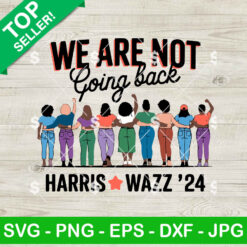 We Are Not Going Back Harris Walz 2024 SVG