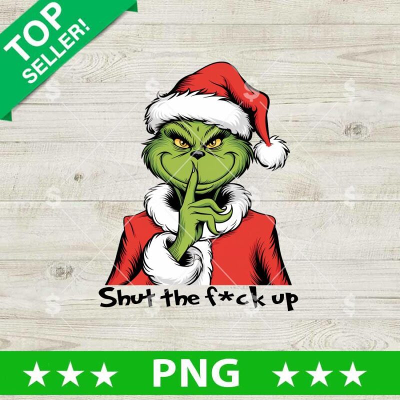 Grinch Shut The Fuck Up PNG, Grinch PNG, Grinch Christmas Santa Claus Sublimation PNG