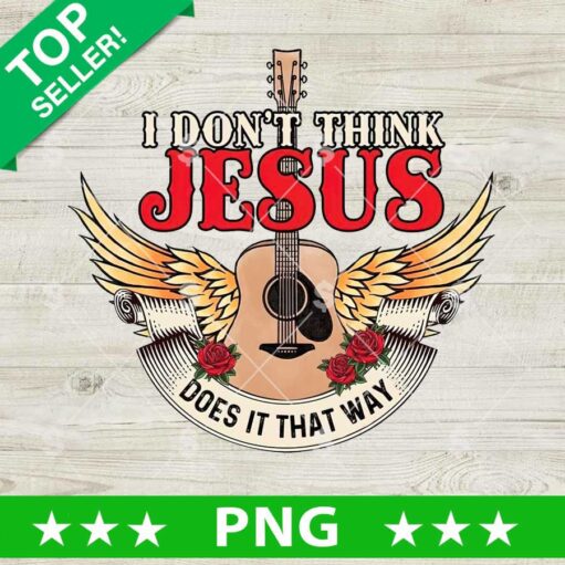 I Don't Think Jesus Does It That Way PNG