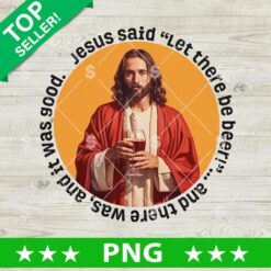 Jesus Said Let There Be Beer PNG, Jesus Drink Beer PNG, Beer Funny Jesus Sublimation PNG