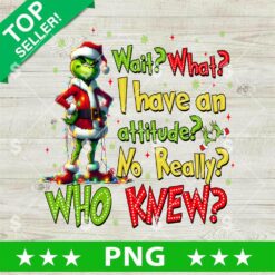Grinch Wait What I Have An Attitude PNG, Grinch Attitude PNG, Grinch Xmas PNG