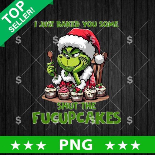 I Just Baked You Some Shut The Fucupcakes Grinch PNG