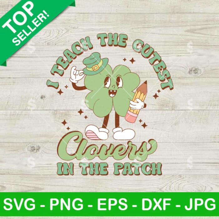 I Teach the Cutest Clovers in the Patch SVG, St Patricks Day SVG, Teacher Clovers SVG