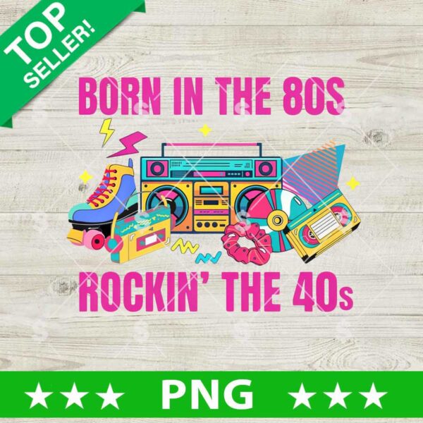 Born in The 80s Rockin' The 40s PNG