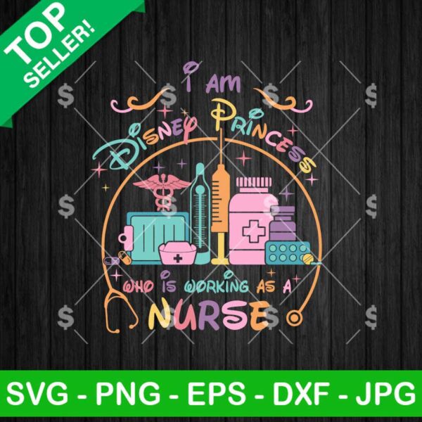 I Am A Disney Princess Who Is Working As A Nurse SVG, Princess Nurse SVG, Nurse Life SVG
