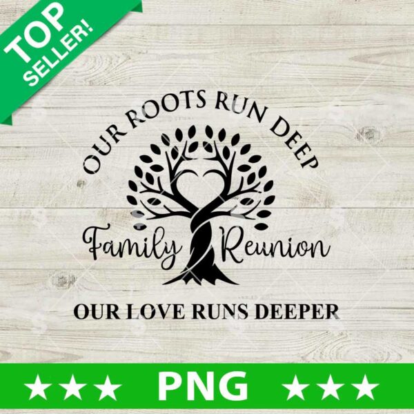 Family Reunion Png, Our Roots Run Deep But Our Love Run Deeper Sublimation Png