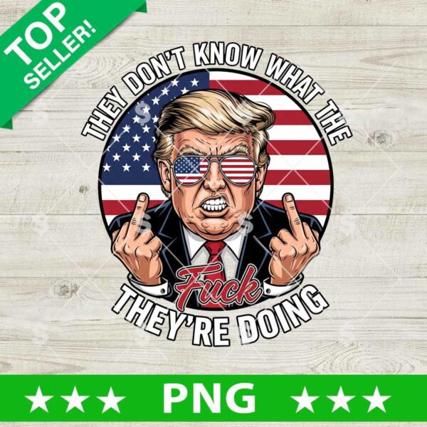 They Don't Know What The Fuck They're Doing Trump Png