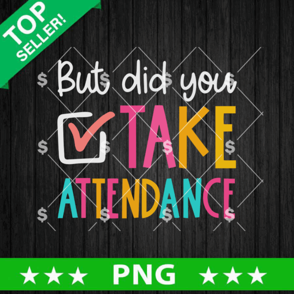 But Did You Take Attendance PNG, Cute Teacher Humor PNG, Funny School PNG Sublimation