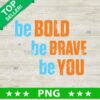 Be Bold Be Brave Be You PNG