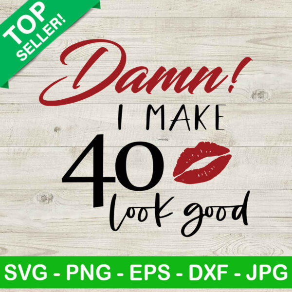 Damn I Make 40 Look Good SVG, Birthday Girl SVG, Forty Years Old SVG