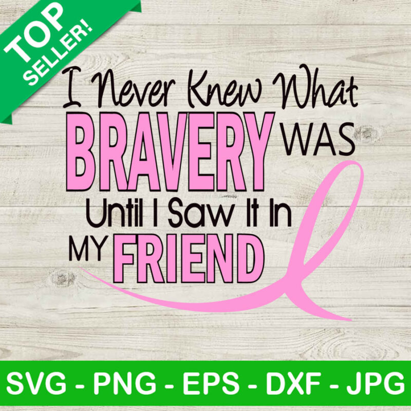 I never know what bravery was until i saw it in my friend SVG, Breast cancer quotes SVG, Breast cancer SVG
