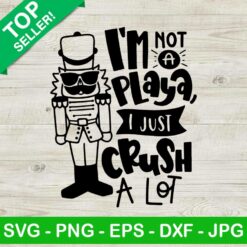Im not a playa i just crush a lot SVG, Nutcracker SVG, Christmas SVG
