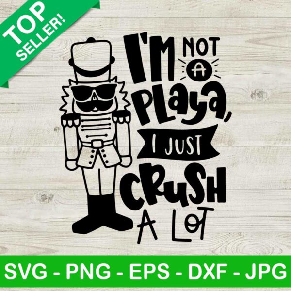 Im not a playa i just crush a lot SVG, Nutcracker SVG, Christmas SVG