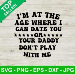Im at the age where I can date you or your daddy SVG, Don't play with me SVG, Buy Im your daddy SVG