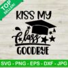 Kiss my class goodbye SVG, Granduation SVG, Kiss my class SVG
