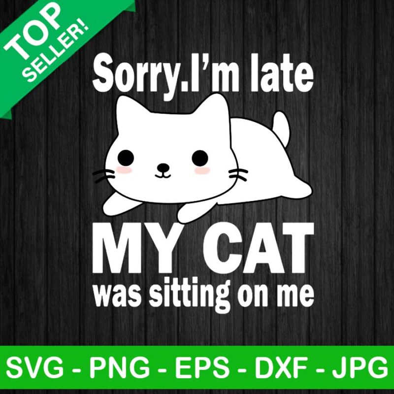 Sorry I'm Late My Cat Was Sitting On Me PNG, Cute Cat Sublimation transfer PNG, Funny Cat Saying Transfer PNG