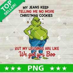 Grinch My jeans keep telling me no more christmas cookies But my leggings are like we got you boo Png