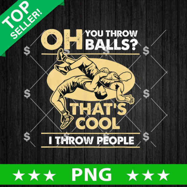 Oh You Throw Balls That Cool I Throw People PNG, Wrestling PNG, Wrestling Funny PNG Sublimation