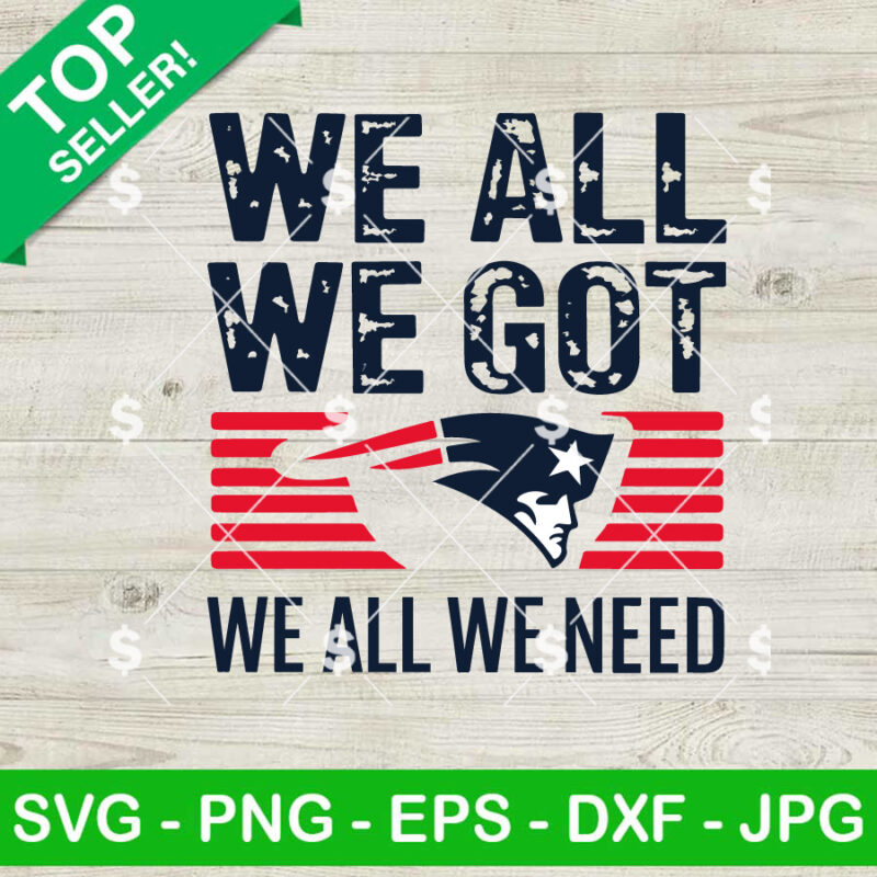 We All We Got We All We Need New England Patriots SVG