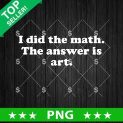 I Did The Math The Answer Is Art PNG